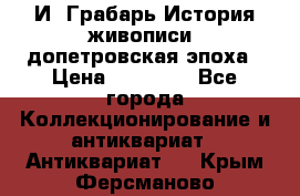  И. Грабарь История живописи, допетровская эпоха › Цена ­ 12 000 - Все города Коллекционирование и антиквариат » Антиквариат   . Крым,Ферсманово